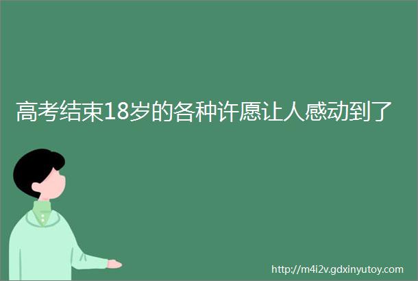 高考结束18岁的各种许愿让人感动到了