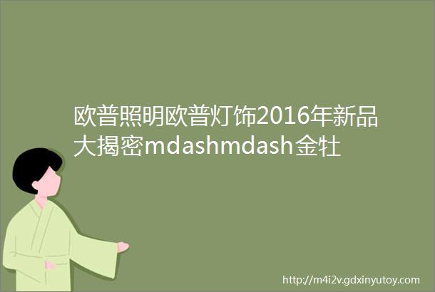 欧普照明欧普灯饰2016年新品大揭密mdashmdash金牡丹系列和古韵吉祥系列