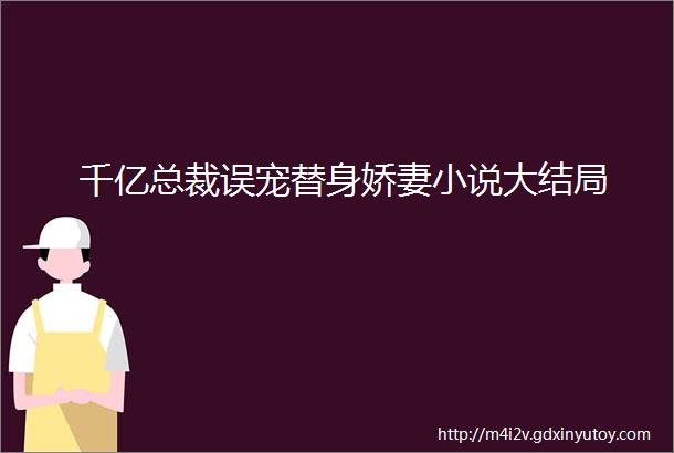 千亿总裁误宠替身娇妻小说大结局