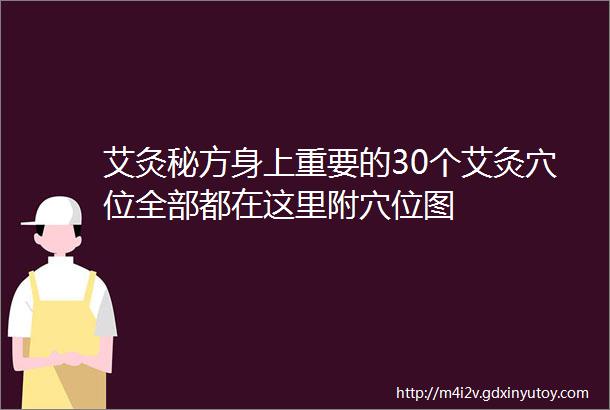 艾灸秘方身上重要的30个艾灸穴位全部都在这里附穴位图