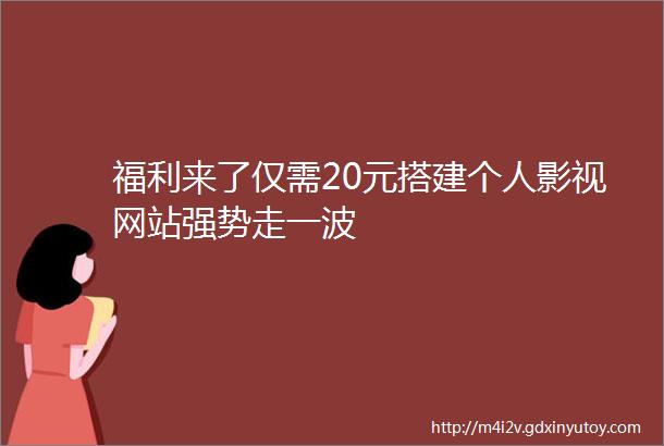 福利来了仅需20元搭建个人影视网站强势走一波