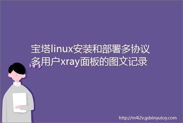 宝塔linux安装和部署多协议多用户xray面板的图文记录